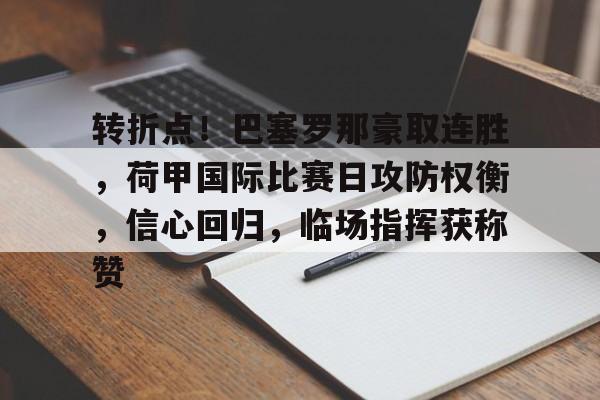 九游娱乐官方-转折点！巴塞罗那豪取连胜，荷甲国际比赛日攻防权衡，信心回归，临场指挥获称赞的简单介绍